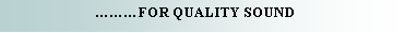 Text Box:                          FOR QUALITY SOUND